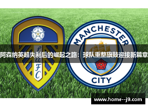 阿森纳英超失利后的崛起之路：球队重整旗鼓迎接新篇章