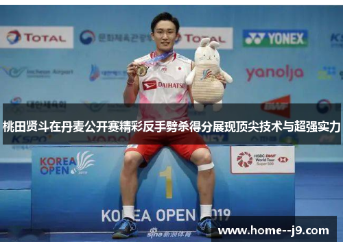 桃田贤斗在丹麦公开赛精彩反手劈杀得分展现顶尖技术与超强实力
