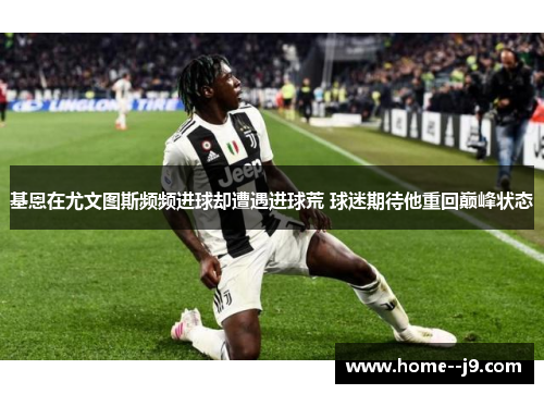 基恩在尤文图斯频频进球却遭遇进球荒 球迷期待他重回巅峰状态