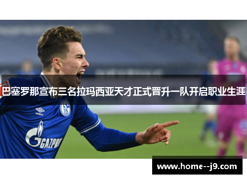 巴塞罗那宣布三名拉玛西亚天才正式晋升一队开启职业生涯